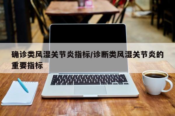 确诊类风湿关节炎指标/诊断类风湿关节炎的重要指标