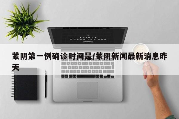 蒙阴第一例确诊时间是/蒙阴新闻最新消息昨天