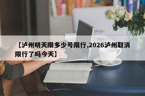 【泸州明天限多少号限行,2026泸州取消限行了吗今天】