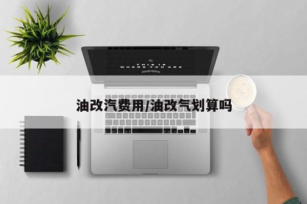 油改汽费用/油改气划算吗