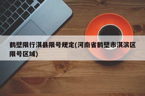 鹤壁限行淇县限号规定(河南省鹤壁市淇滨区限号区域)