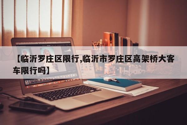 【临沂罗庄区限行,临沂市罗庄区高架桥大客车限行吗】