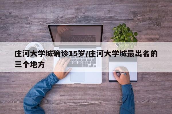 庄河大学城确诊15岁/庄河大学城最出名的三个地方