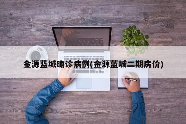 金源蓝城确诊病例(金源蓝城二期房价)