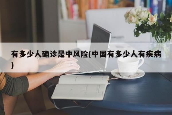 有多少人确诊是中风险(中国有多少人有疾病)