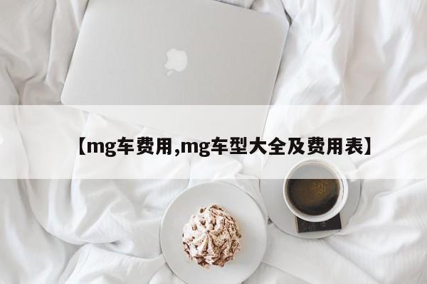 【mg车费用,mg车型大全及费用表】