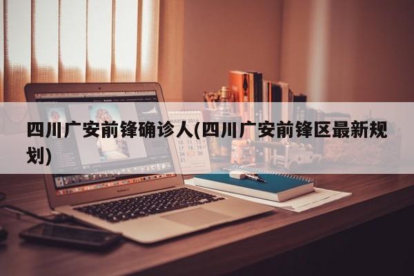 四川广安前锋确诊人(四川广安前锋区最新规划)