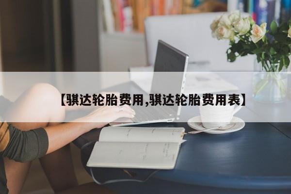【骐达轮胎费用,骐达轮胎费用表】