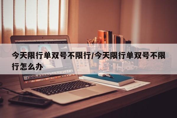 今天限行单双号不限行/今天限行单双号不限行怎么办
