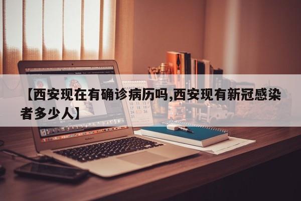 【西安现在有确诊病历吗,西安现有新冠感染者多少人】