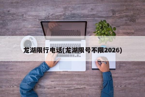 龙湖限行电话(龙湖限号不限2026)