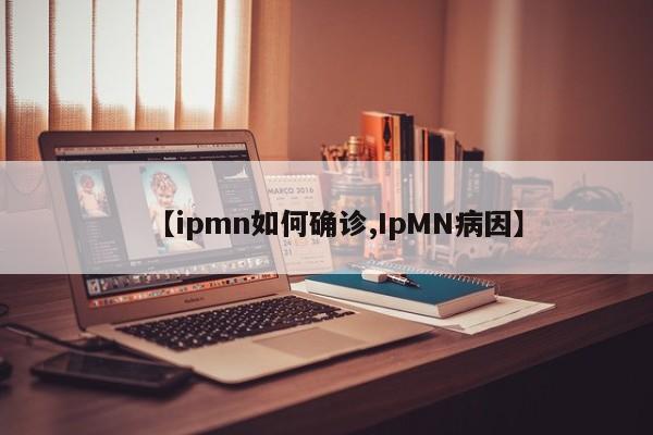 【ipmn如何确诊,IpMN病因】