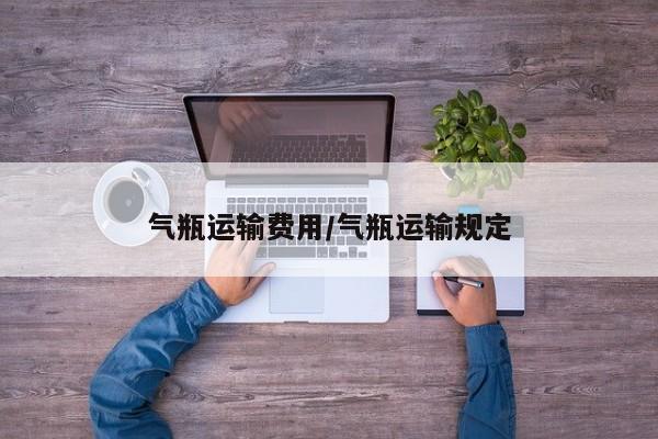气瓶运输费用/气瓶运输规定