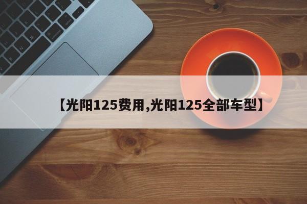 【光阳125费用,光阳125全部车型】