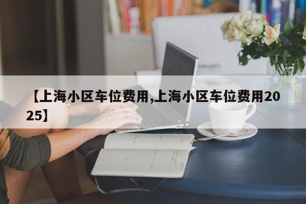 【上海小区车位费用,上海小区车位费用2025】