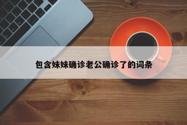 包含妹妹确诊老公确诊了的词条