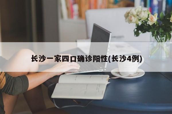 长沙一家四口确诊阳性(长沙4例)