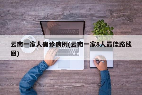 云南一家人确诊病例(云南一家8人最佳路线图)