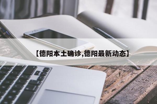 【德阳本土确诊,德阳最新动态】