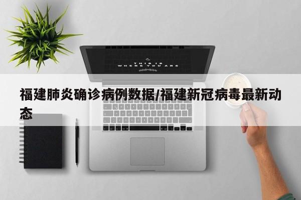 福建肺炎确诊病例数据/福建新冠病毒最新动态