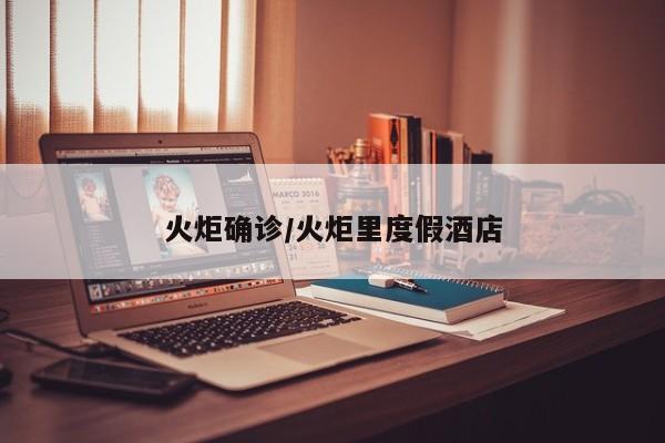 火炬确诊/火炬里度假酒店