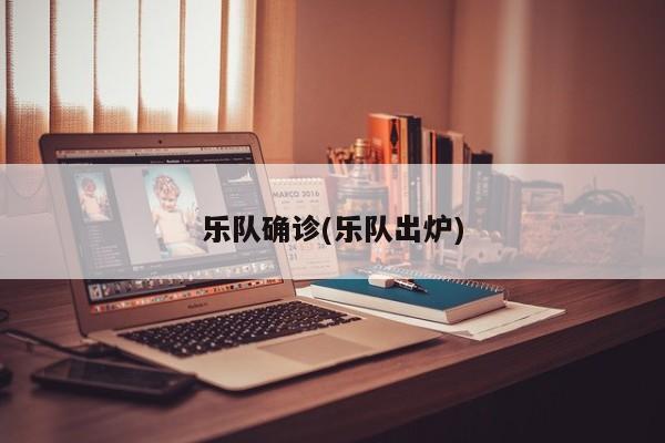 乐队确诊(乐队出炉)