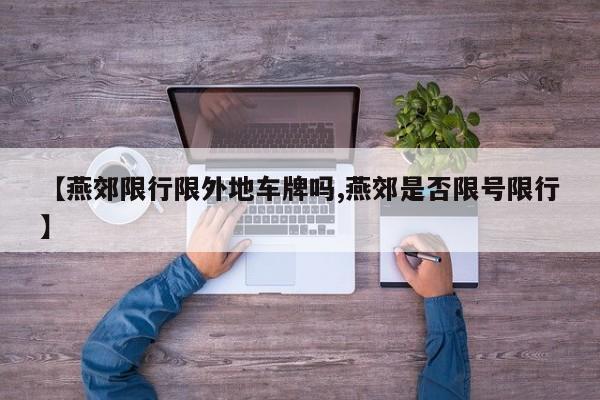 【燕郊限行限外地车牌吗,燕郊是否限号限行】