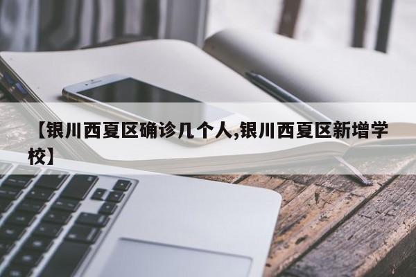【银川西夏区确诊几个人,银川西夏区新增学校】