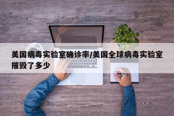 美国病毒实验室确诊率/美国全球病毒实验室摧毁了多少