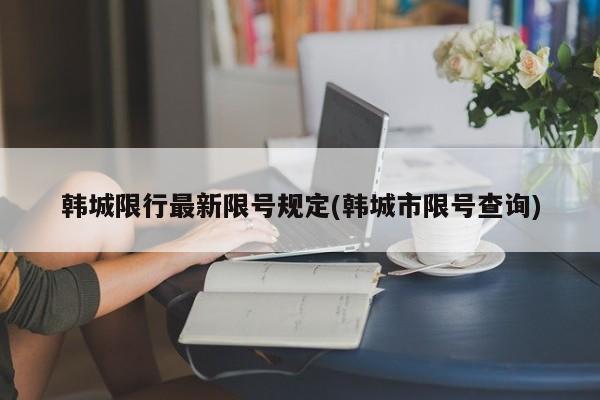韩城限行最新限号规定(韩城市限号查询)