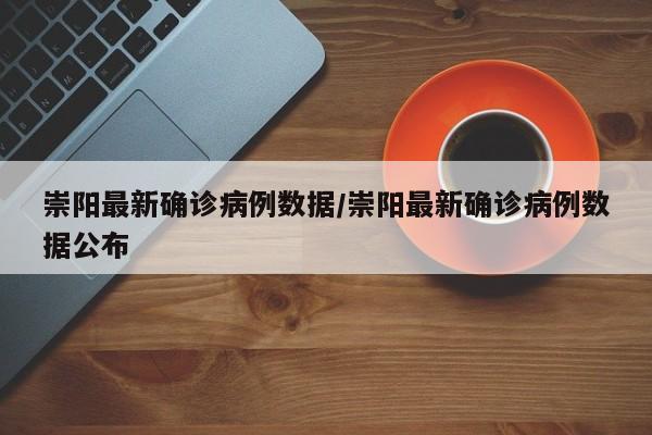 崇阳最新确诊病例数据/崇阳最新确诊病例数据公布