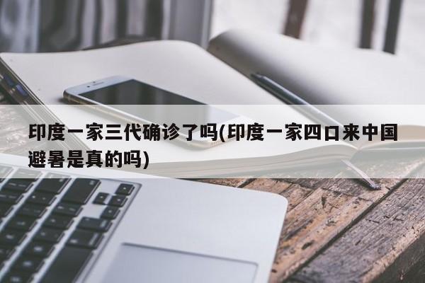 印度一家三代确诊了吗(印度一家四口来中国避暑是真的吗)