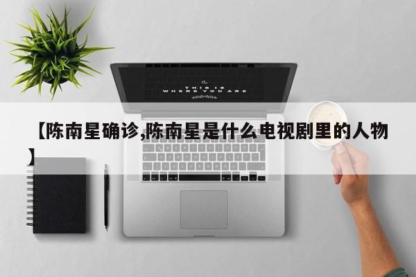 【陈南星确诊,陈南星是什么电视剧里的人物】