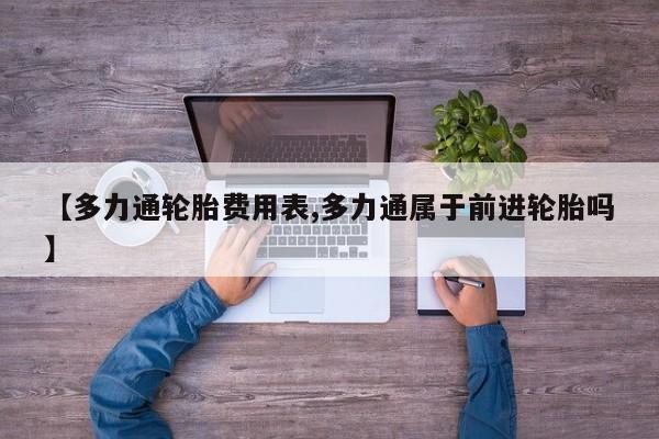 【多力通轮胎费用表,多力通属于前进轮胎吗】