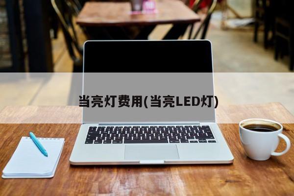 当亮灯费用(当亮LED灯)