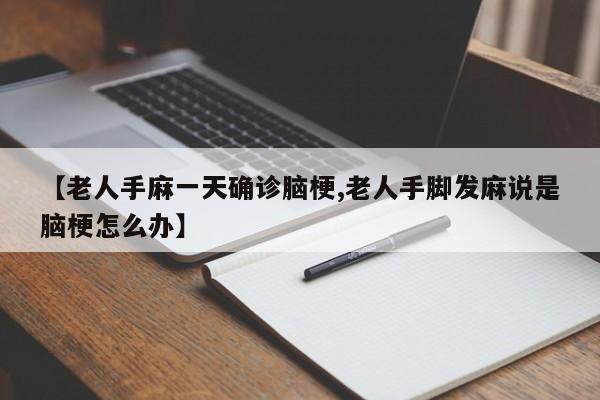 【老人手麻一天确诊脑梗,老人手脚发麻说是脑梗怎么办】