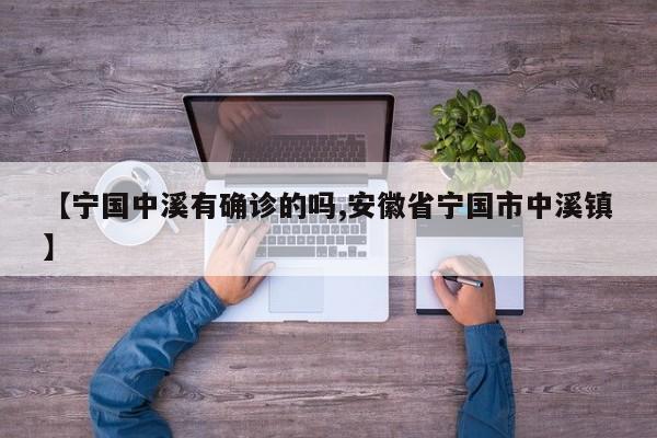 【宁国中溪有确诊的吗,安徽省宁国市中溪镇】