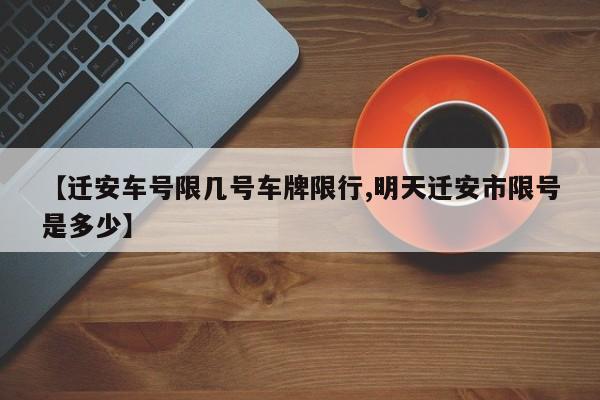 【迁安车号限几号车牌限行,明天迁安市限号是多少】