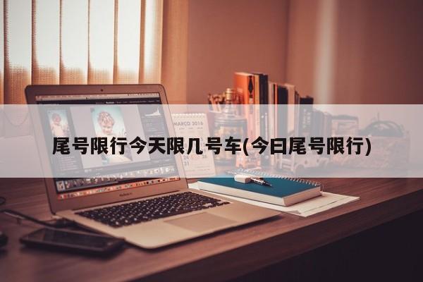 尾号限行今天限几号车(今曰尾号限行)