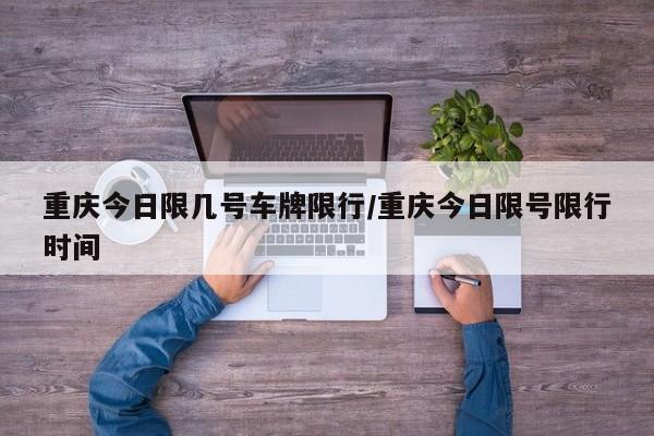 重庆今日限几号车牌限行/重庆今日限号限行时间