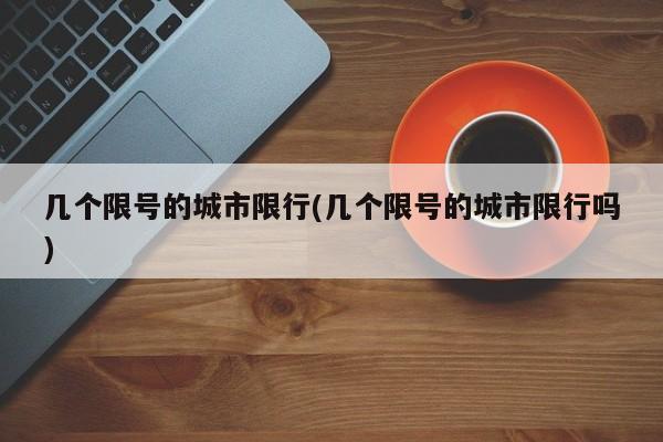 几个限号的城市限行(几个限号的城市限行吗)