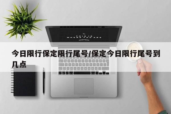 今日限行保定限行尾号/保定今日限行尾号到几点