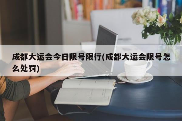 成都大运会今日限号限行(成都大运会限号怎么处罚)