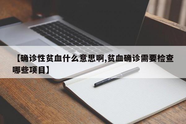 【确诊性贫血什么意思啊,贫血确诊需要检查哪些项目】