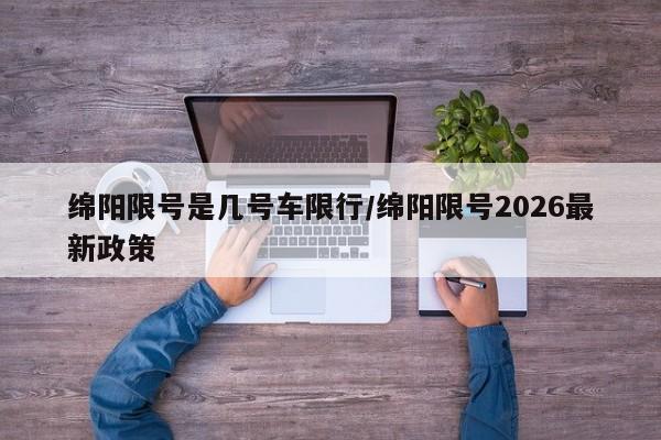 绵阳限号是几号车限行/绵阳限号2026最新政策