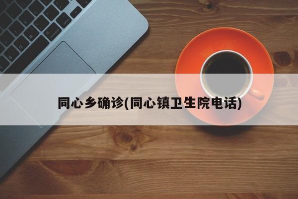 同心乡确诊(同心镇卫生院电话)