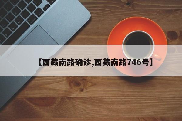【西藏南路确诊,西藏南路746号】