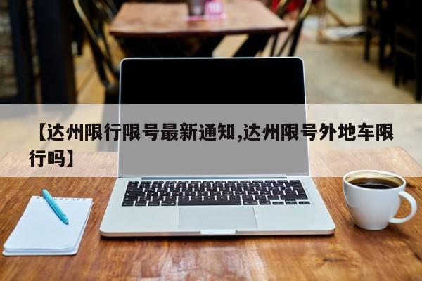 【达州限行限号最新通知,达州限号外地车限行吗】