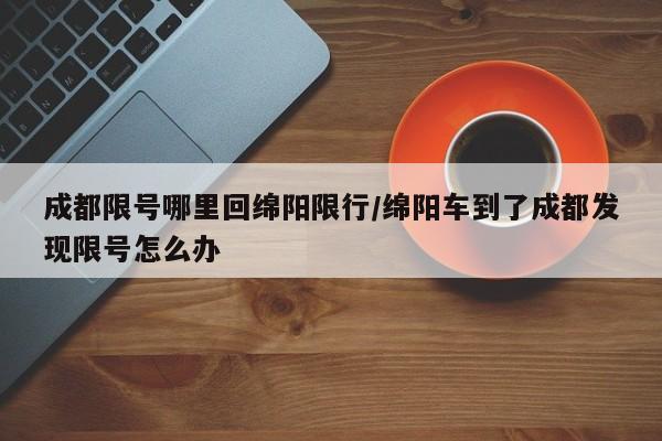 成都限号哪里回绵阳限行/绵阳车到了成都发现限号怎么办