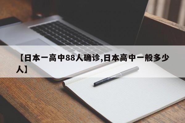 【日本一高中88人确诊,日本高中一般多少人】